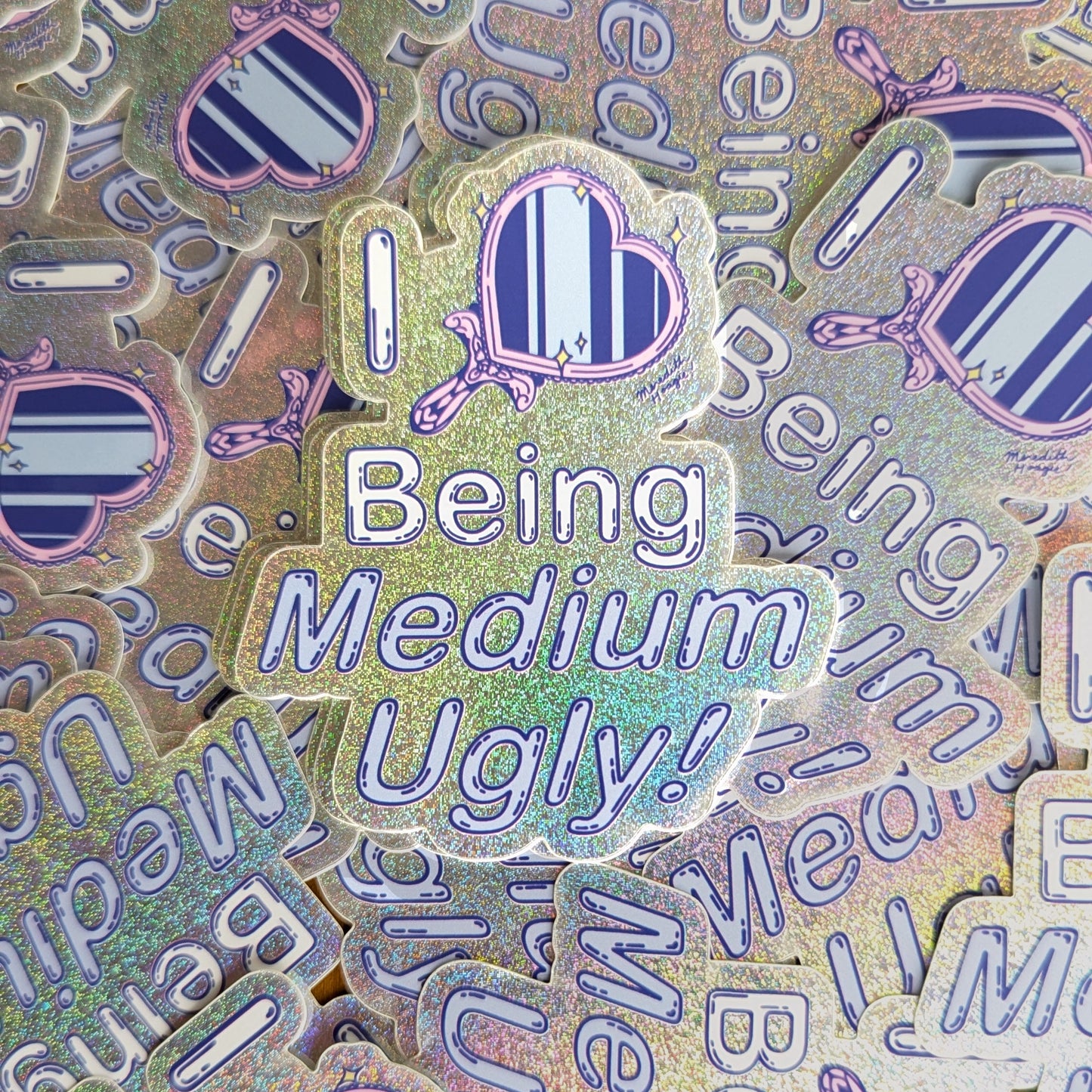 I Love Being Medium Ugly! Sticker By Meredith Hoagie on top of a bunch of stickers