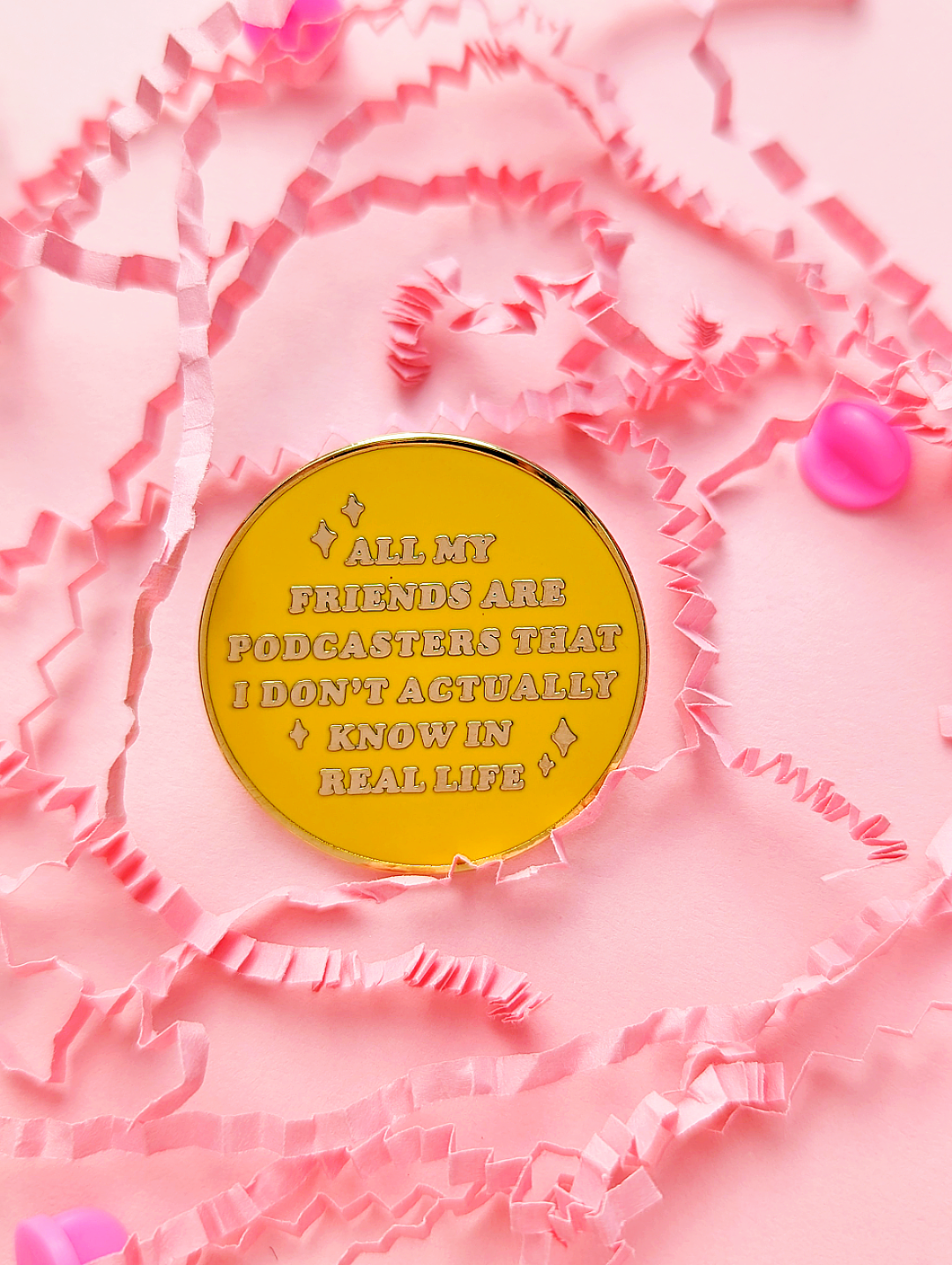 Cute Yellow Enamel Pin that says "All My Friends Are Podcasters That I Don't Actually Know In Real Life" on a pink background | Ideal for the Chronically Online
