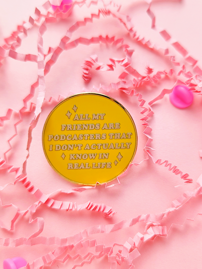 Cute Yellow Enamel Pin that says "All My Friends Are Podcasters That I Don't Actually Know In Real Life" on a pink background | Ideal for the Chronically Online