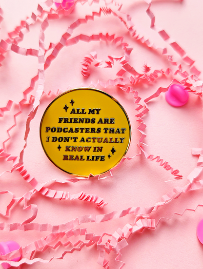 Cute Yellow Enamel Pin that says "All My Friends Are Podcasters That I Don't Actually Know In Real Life" on a pink background | Ideal for the Chronically Online